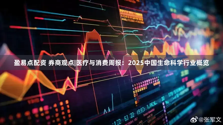 盈易点配资 券商观点|医疗与消费周报：2025中国生命科学行业概览