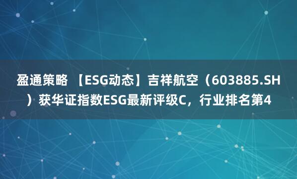 盈通策略 【ESG动态】吉祥航空（603885.SH）获华证指数ESG最新评级C，行业排名第4