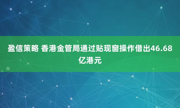 盈信策略 香港金管局通过贴现窗操作借出46.68亿港元