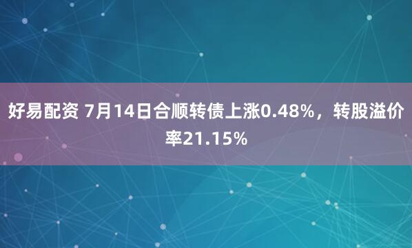 好易配资 7月14日合顺转债上涨0.48%，转股溢价率21.15%