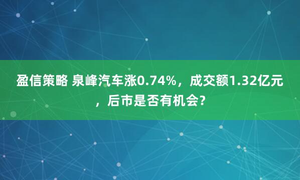 盈信策略 泉峰汽车涨0.74%，成交额1.32亿元，后市是否有机会？