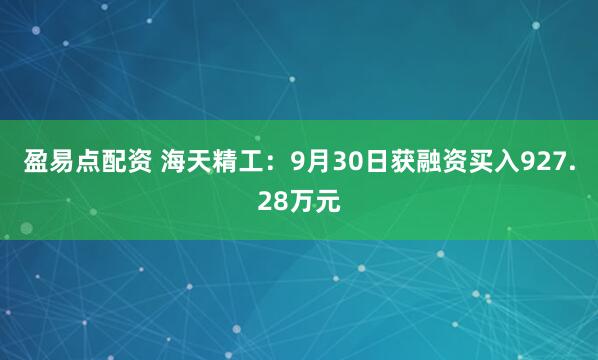 盈易点配资 海天精工：9月30日获融资买入927.28万元