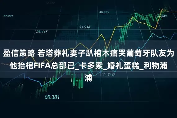 盈信策略 若塔葬礼妻子趴棺木痛哭葡萄牙队友为他抬棺FIFA总部已_卡多索_婚礼蛋糕_利物浦