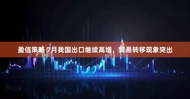 盈信策略 7月我国出口继续高增，贸易转移现象突出