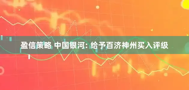 盈信策略 中国银河: 给予百济神州买入评级