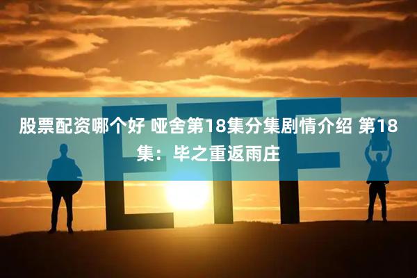 股票配资哪个好 哑舍第18集分集剧情介绍 第18集：毕之重返雨庄